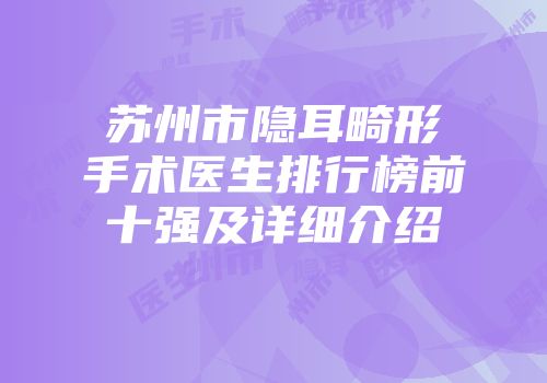 苏州市隐耳畸形手术医生排行榜前十强及详细介绍