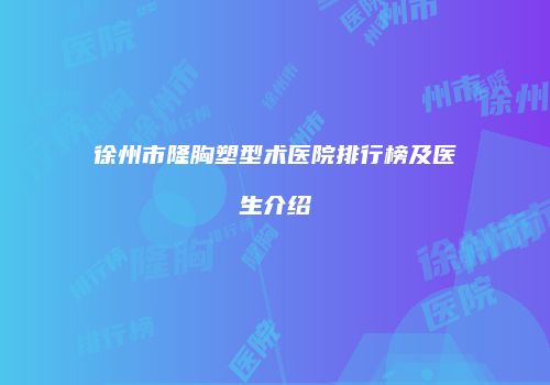 徐州市隆胸塑型术医院排行榜及医生介绍