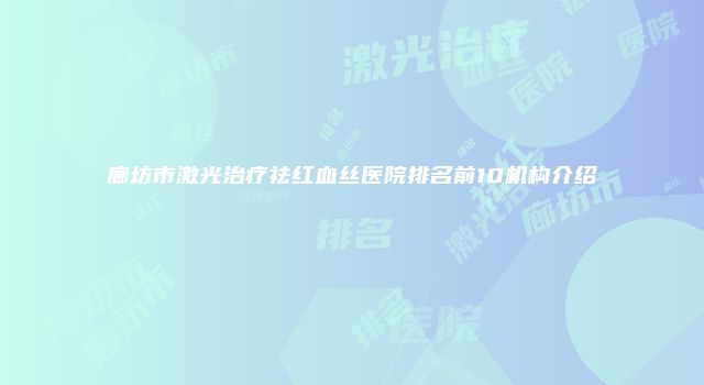 廊坊市激光治疗祛红血丝医院排名前10机构介绍