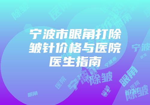 宁波市眼角打除皱针价格与医院医生指南