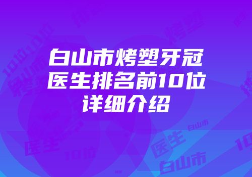 白山市烤塑牙冠医生排名前10位详细介绍