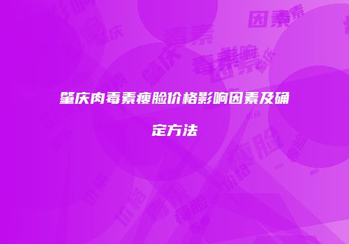 肇庆肉毒素瘦脸价格影响因素及确定方法