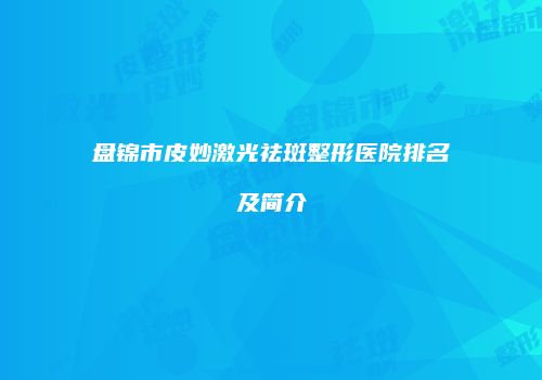 盘锦市皮妙激光祛斑整形医院排名及简介