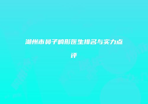 湖州市鼻子畸形医生排名与实力点评