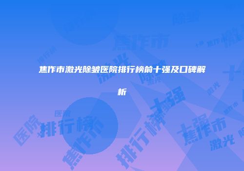 焦作市激光除皱医院排行榜前十强及口碑解析