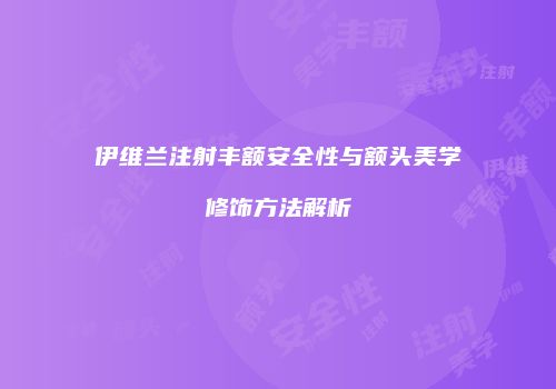 伊维兰注射丰额安全性与额头美学修饰方法解析