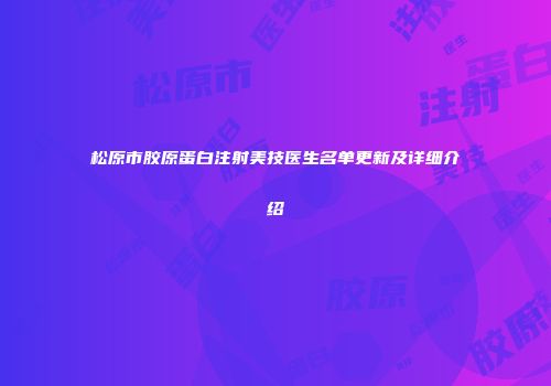 松原市胶原蛋白注射美技医生名单更新及详细介绍