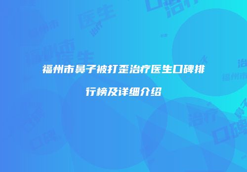 福州市鼻子被打歪治疗医生口碑排行榜及详细介绍