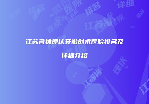 江苏省拔埋伏牙微创术医院排名及详细介绍