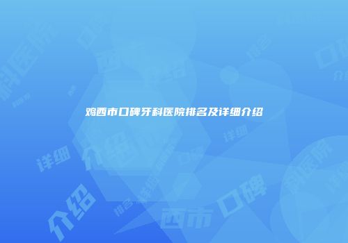 鸡西市口碑牙科医院排名及详细介绍
