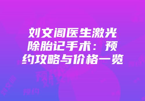 刘文阁医生激光除胎记手术：预约攻略与价格一览