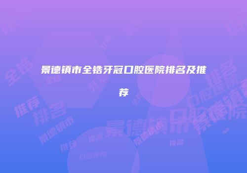 景德镇市全锆牙冠口腔医院排名及推荐