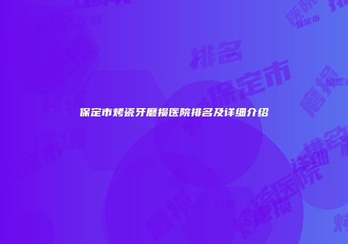 保定市烤瓷牙磨损医院排名及详细介绍