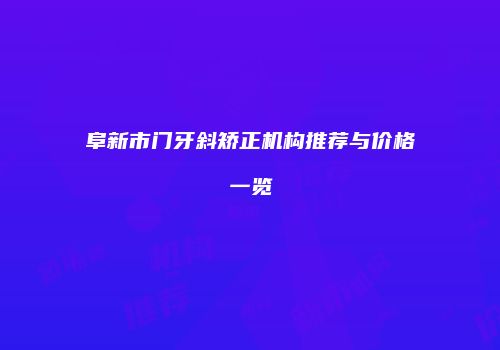 阜新市门牙斜矫正机构推荐与价格一览