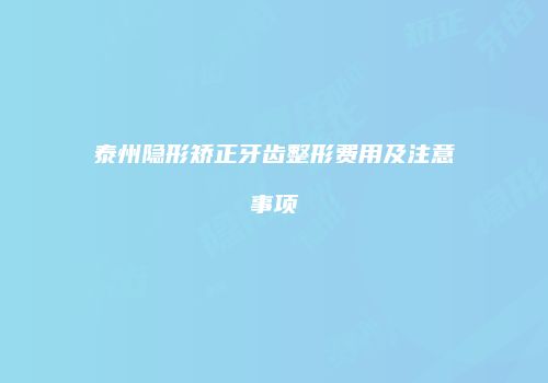 泰州隐形矫正牙齿整形费用及注意事项