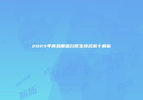 2025年南昌眼蛋白医生排名前十解析