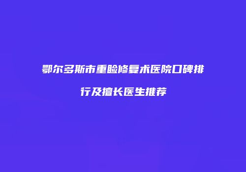 鄂尔多斯市重睑修复术医院口碑排行及擅长医生推荐