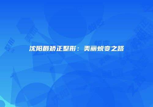 沈阳唇矫正整形：美丽蜕变之路