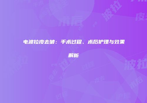 电波拉皮去皱：手术过程、术后护理与效果解析