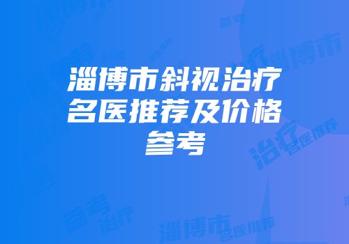 淄博市斜视治疗名医推荐及价格参考