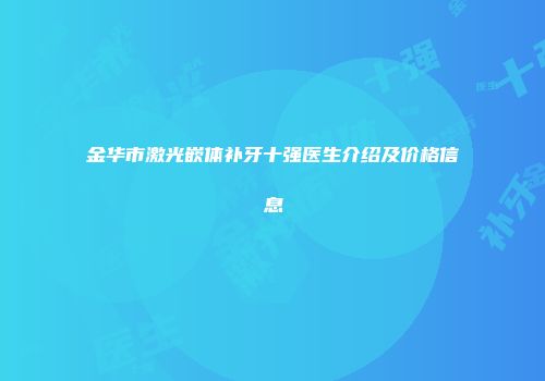 金华市激光嵌体补牙十强医生介绍及价格信息