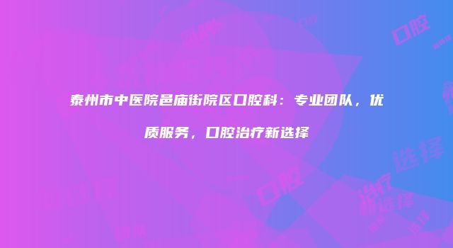 泰州市中医院邑庙街院区口腔科：专业团队，优质服务，口腔治疗新选择