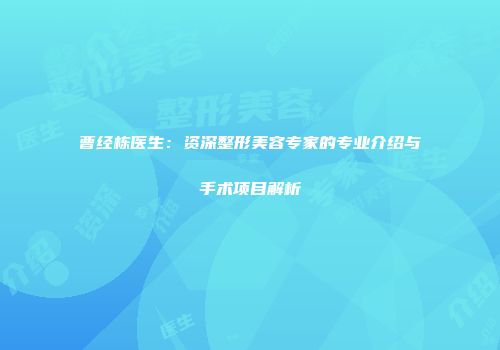 曹经栋医生：资深整形美容专家的专业介绍与手术项目解析