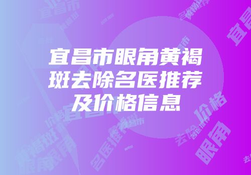 宜昌市眼角黄褐斑去除名医推荐及价格信息