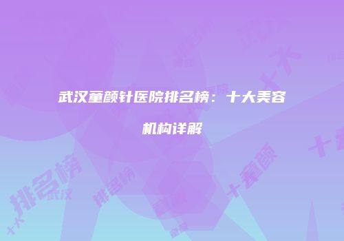 武汉童颜针医院排名榜：十大美容机构详解