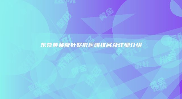 东莞黄金微针整形医院排名及详细介绍