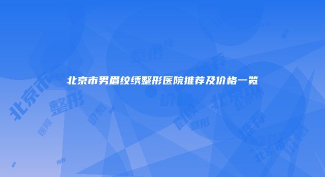 北京市男眉纹绣整形医院推荐及价格一览