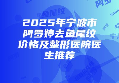 2025年宁波市阿罗婷去鱼尾纹价格及整形医院医生推荐