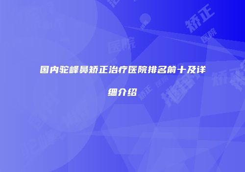国内驼峰鼻矫正治疗医院排名前十及详细介绍