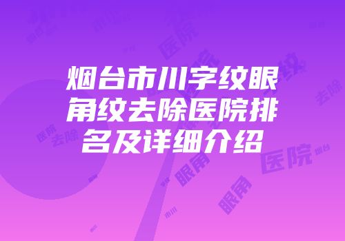 烟台市川字纹眼角纹去除医院排名及详细介绍