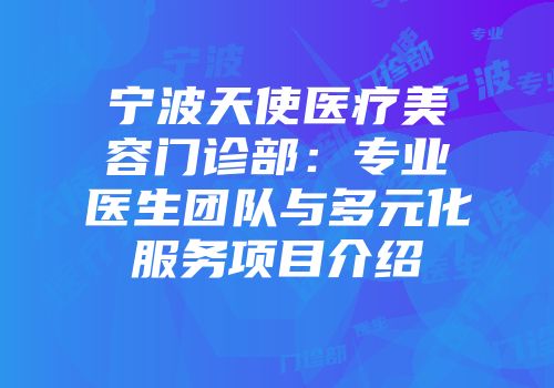 宁波天使医疗美容门诊部：专业医生团队与多元化服务项目介绍