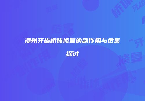 潮州牙齿桥体修复的副作用与危害探讨