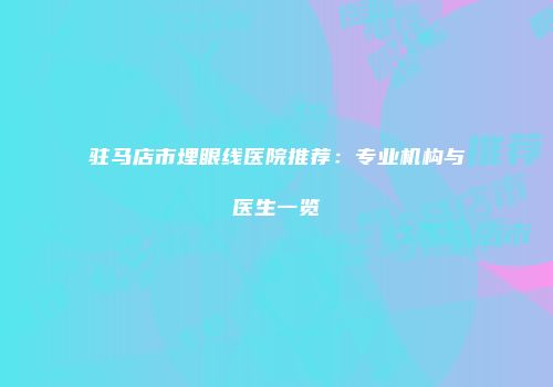 驻马店市埋眼线医院推荐：专业机构与医生一览