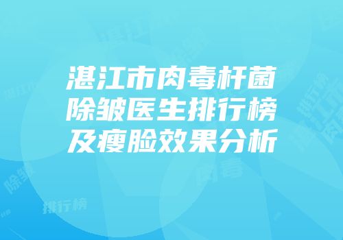 湛江市肉毒杆菌除皱医生排行榜及瘦脸效果分析