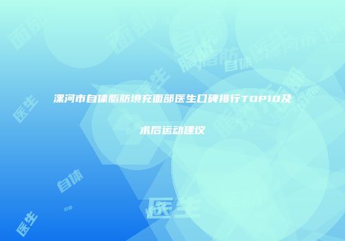 漯河市自体脂肪填充面部医生口碑排行TOP10及术后运动建议