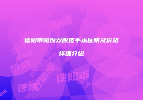 德阳市微创双眼皮手术医院及价格详细介绍