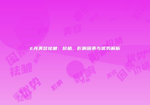 E光美容祛皱：价格、影响因素与优势解析