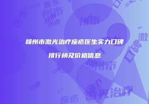 赣州市激光治疗座疮医生实力口碑排行榜及价格信息