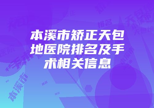 本溪市矫正天包地医院排名及手术相关信息