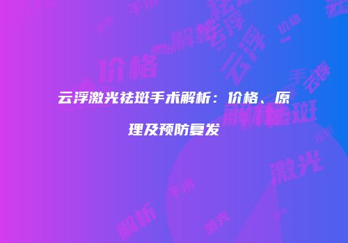 云浮激光祛斑手术解析:价格、原理及预防复发