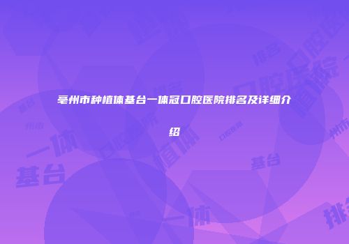 亳州市种植体基台一体冠口腔医院排名及详细介绍