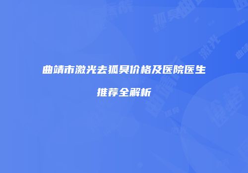 曲靖市激光去狐臭价格及医院医生推荐全解析