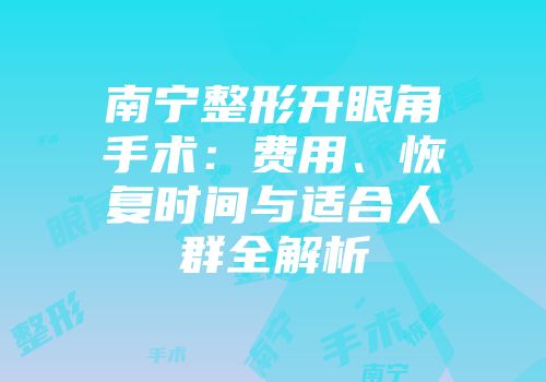 南宁整形开眼角手术：费用、恢复时间与适合人群全解析