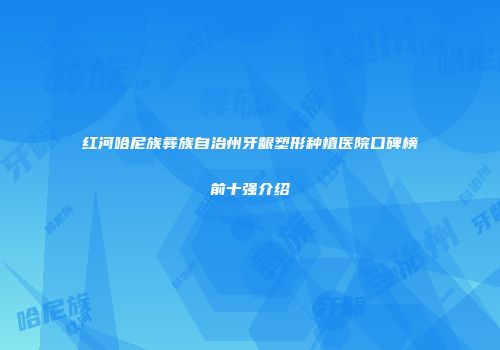 红河哈尼族彝族自治州牙龈塑形种植医院口碑榜前十强介绍