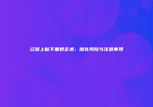 辽源上睑下垂矫正术：潜在风险与注意事项