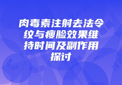 肉毒素注射去法令纹与瘦脸效果维持时间及副作用探讨